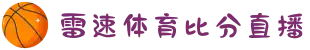 雷速体育_雷速-雷速体育 (中国)官方网站-足球篮球直播平台